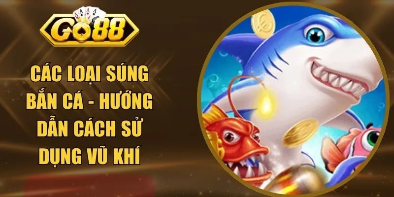 Các Loại Súng Bắn Cá - Hướng Dẫn Cách Sử Dụng Vũ Khí