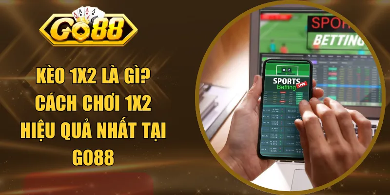 Kèo 1x2 Là Gì? Cách Chơi 1x2 Hiệu Quả Nhất Tại GO88
