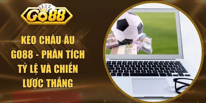 Kèo Châu Âu GO88 - Phân Tích Tỷ Lệ Và Chiến Lược Thắng