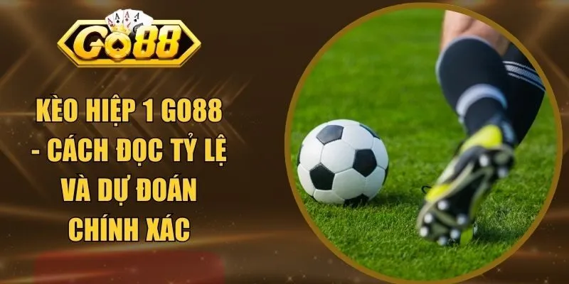 Kèo Hiệp 1 GO88 - Cách Đọc Tỷ Lệ Và Dự Đoán Chính Xác