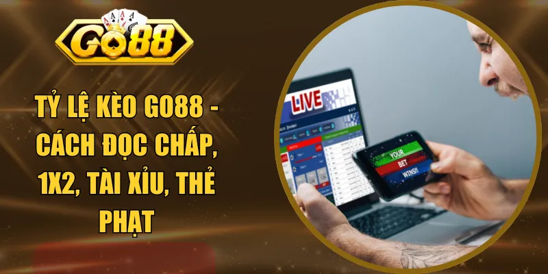 Tỷ Lệ Kèo GO88 - Cách Đọc Chấp, 1x2, Tài Xỉu, Thẻ Phạt