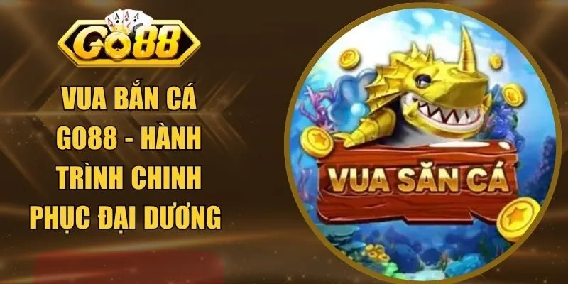 Vua Bắn Cá GO88 - Hành Trình Chinh Phục Đại Dương 