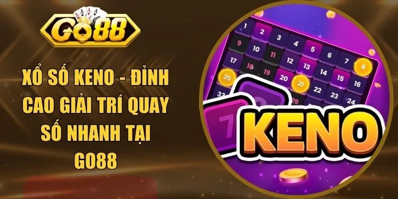 Xổ Số Keno - Đỉnh Cao Giải Trí Quay Số Nhanh Tại GO88